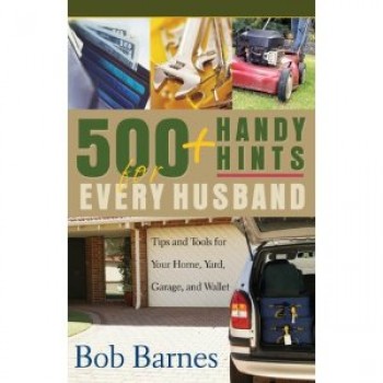 500 Handy Hints for Every Husband: Tips and Tools for Your Home, Yard, Garage, and Wallet by Bob Barnes 